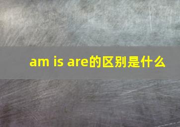 am is are的区别是什么